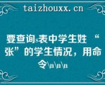 要查询s表中学生姓 “张”的学生情况，用命令\\\