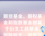 期货基金、期权基金和指数基金都属于衍生工具基金，风险较大，但有可能获取很高的收益。