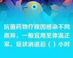 抗菌药物疗程因感染不同而异，一般宜用至体温正常、症状消退后（）小时