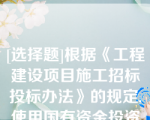 [选择题]根据《工程建设项目施工招标投标办法》的规定,使用国有资金投资或者国家融资的项目,招标人应当确定排名第一的中标候选人为中标人