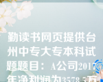 勤读书网页提供台州中专大专本科试题题目：A公司2017年净利润为3578.5万元，非经营净收益为594.5万元，非付现费用为4034.5万元，经营活动现金流量净额为5857.5万元，则该公司的现金营运