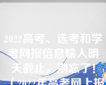 2022高考、选考和学考网报信息输入明天截止，别忘了！（2022年高考网上报名系统入口(二)）