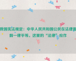 我国宪法规定：中华人民共和国公民在法律面前一律平等。这里的“法律”应作