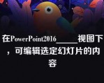 在PowerPoint2016_____视图下，可编辑选定幻灯片的内容