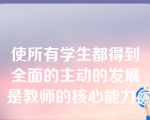 使所有学生都得到全面的主动的发展是教师的核心能力。