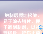 炮制后质地松脆，易于除去鳞片，便于调剂制剂，以补肾强骨、续伤止痛为主的饮片是（）。