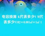 电容换算 K代表多少V M代表多少V102=0.001uf=1nf 1