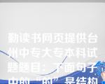 勤读书网页提供台州中专大专本科试题题目：下面句子中的“的”是结构助词，还是语气助词？为什么？