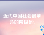 近代中国社会最革命的阶级是\