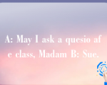 A: May I ask a quesio afe class, Madam B: Sue.