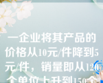 一企业将其产品的价格从10元/件降到5元/件，销量即从120个单位上升到150个单位，则该产品的需求的价格弹性为：(     )。