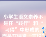 小学生语文素养不是在“践行”和“习得”中形成的，而是在课堂“言说”和课外“做题”中形成的。