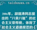 2006年，胡锦涛同志提出的“八荣八耻”的社会主义荣辱观，体现了社会主义道德规范的（）要求，体现了社会主义价值观的鲜明导向【质——荣耻】【八荣八耻：范:本；可:成；建:指】