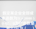 假定某企业全部成本函数为TC=30000 5Q-Q2，Q为产出数量。那么TFC为（    ）。