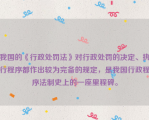 我国的《行政处罚法》对行政处罚的决定、执行程序都作出较为完备的规定，是我国行政程序法制史上的一座里程碑。