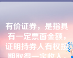 有价证券，是指具有一定票面金额，证明持券人有权按期取得一定收入，并可以自由转让和买卖的（ ）证书。