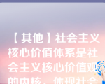 【其他】社会主义核心价值体系是社会主义核心价值观的内核，体现社会主义核心价值体系的根本性质和基本\社会主义核心价值体系是社会主义核心价值观的内核，体现社会主义核心价值体系的根本性质和基本特征，反映社会主义核心价值体系的丰富内涵和实践要求，是社会主义核心价值体系的高度凝练和集中表达。()