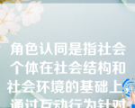 角色认同是指社会个体在社会结构和社会环境的基础上，通过互动行为针对某一特定的社会地位来构建适于角色的特定认同。