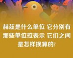 赫兹是什么单位 它分别有那些单位拉表示 它们之间是怎样换算的?