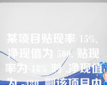 某项目贴现率 15%, 净现值为 500, 贴现率为 18% 时 ,净现值为 -480, 则该项目内含报酬率为？