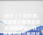 由于（）的作用，投资者不再满足投资品种的单一性，而希望建立多样化的资产组合。