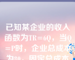 已知某企业的收入函数为TR=6Q，当Q=P时，企业总成本为80，固定总成本为50，求企业的全部贡献利润？（    ）。