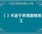 （）不适于采用磨削加工