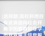 [选择题]高校利用自身资源面向社会开展学历教育和非学历教育属于信息服务（）