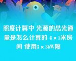 照度计算中 光源的总光通量是怎么计算的 4×5米房间 使用3×36W隔