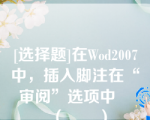 [选择题]在Wod2007中，插入脚注在“审阅”选项中		（　　）