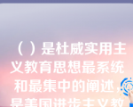 （）是杜威实用主义教育思想最系统和最集中的阐述，是美国进步主义教育运动的指导纲领。