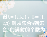 设A={a,b,c}，B={1,2,3},则从集合A到集合B的满射的个数为(      )。