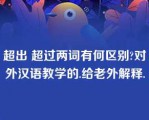 超出 超过两词有何区别?对外汉语教学的.给老外解释.