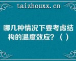 哪几种情况下要考虑结构的温度效应？（）