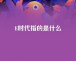 E时代指的是什么