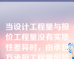 当设计工程量与报价工程量没有实质性差异时，由承包方承担工程量风险的合同是（  ）