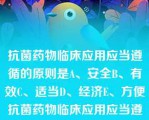 抗菌药物临床应用应当遵循的原则是A、安全B、有效C、适当D、经济E、方便抗菌药物临床应用应当遵循的原则是A、安全B、有效C、适当D、经济E、方便此题为多项选择题。