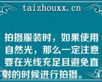 拍摄服装时，如果使用自然光，那么一定注意要在光线充足且避免直射的时候进行拍摄。   A：正确  B：错误  