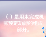 （）是用来完成机器预定功能的组成部分。