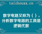 数字电路又称为（），分析数字电路的工具是逻辑代数