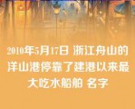 2010年5月17日 浙江舟山的洋山港停靠了建港以来最大吃水船舶 名字