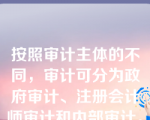 按照审计主体的不同，审计可分为政府审计、注册会计师审计和内部审计。（）