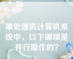 单处理机计算机系统中，以下哪项是并行操作的？