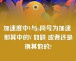 加速度中V与a同号为加速 那其中的V 如题 或者还是指其他的?