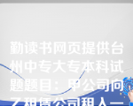 勤读书网页提供台州中专大专本科试题题目：甲公司向乙租赁公司租入一台设备，乙租赁公司以其自有资金支付设备总价款的30，其余价款以该设备作为抵押向丙银行借入。这种租赁方式属于（）。