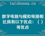 数字电路与模拟电路相比具有以下优点：（）等优点