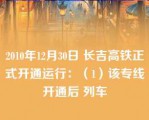 2010年12月30日 长吉高铁正式开通运行：（1）该专线开通后 列车