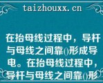  在抬母线过程中，导杆与母线之间靠()形成导电。在抬母线过程中，导杆与母线之间靠()形成导电。