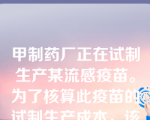 甲制药厂正在试制生产某流感疫苗。为了核算此疫苗的试制生产成本，该企业最适合选择的成本计算方法是（ ）。
