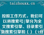 按照工作方式，我们可以将搜索弓|擎分为全文搜索引擎、目录索引类搜索引擎和（）（1分）